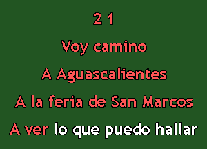 2 1
Voy camino
A Aguascalientes

A la feria de San Marcos

A ver lo que puedo hallar