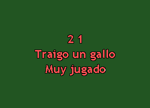 21

Traigo un gallo
Muy jugado