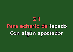 21

Para echarlo de tapado
Con algun apostador