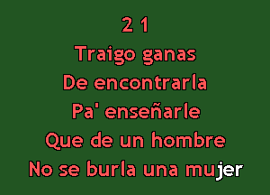 2 1
Traigo ganas
De encontrarla

Pa' ensefmarle
Que de un hombre
No se burla una mujer