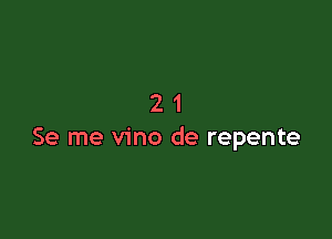 21

Se me vino de repente