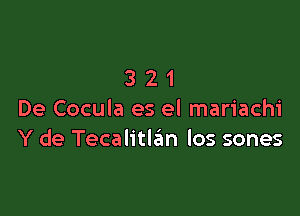 321

De Cocula es el mariachi
Y de Tecalitlsim los sones