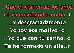 ..Que el correr de los ar'ios
Te va enser'iando a odia..r
..Y desgraciadamente
Yo soy ese motivo..o
..Yo que con tu carir'io..o
Te he formado un alta..r