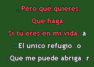 ..Pero qw- quieres
Que haga

Si tLi eres en mi vida..a

..El unico refugio..o

..Que me puede abriga..r