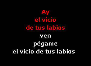 Av
el vicio
de tus labios

ven
p(egame
el vicio de tus labios