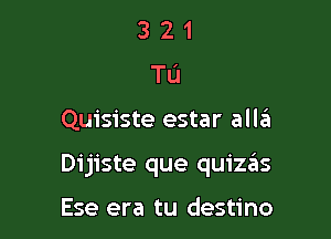 321
TL'J

Quisiste estar alla

Dijiste que quizzEIs

Ese era tu destino