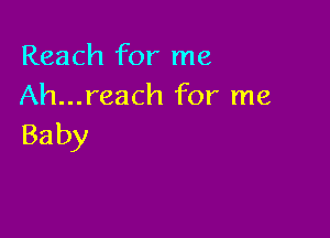 Reach for me
Ah...reach for me

Ba by