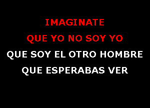 IMAGINATE
QUE Y0 N0 SOY Y0
QUE SOY EL OTRO HOMBRE
QUE ESPERABAS VER