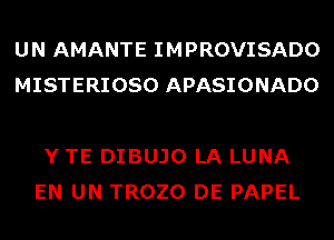 UN AMANTE IMPROVISADO
MISTERIOSO APASIONADO

Y TE DIBUJO LA LUNA
EN UN TROZO DE PAPEL