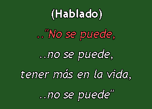 (Hablado)

..No se puede,

..no se puede,
tener mcis en la Vida,

..no se puede