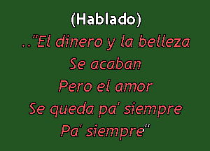 (Hablado)
..E! dinero y la belleza
Se acaban

Pero el amor
Se queda pcf siempre
Pa' siempre