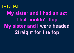 (vs LMAl

My sister and I had an act
That couldn't flop
My sister and l were headed

Straight for the top
