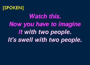 ISPOKENJ

Watch this.
Now you have to imagine
It with two people.

It's swell with two people.
