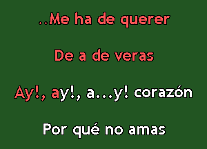 ..Me ha de querer

De a de veras

Ayl, ayl, a...y! corazdn

Por que? no amas