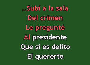 ..Sub1' a la sala
Del crimen
Le pregunte'

Al presidente
Que si es delito
El quererte