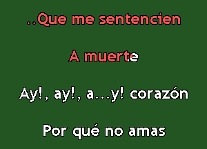 ..Que me sentencien

A muerte

Ay!, ay!, a...y! corazc'm

Por quc'e no amas