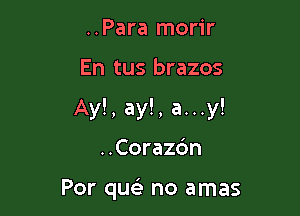 ..Para morir

En tus brazos

Ay!, ay!, a...y!

..Corazdn

Por quels no amas