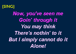 Ismcl
Now, you've seen me
Goin' through it
You may think

There's nothin' to it
But I simply cannot do it
Alone!