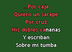 ..Por caja
Quiero un sarape
Por cruz

Mis dobles cananas
Y escriban
Sobre mi tumba