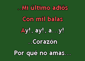 ..Mi Ultimo adi6s

Con mil balas

Ay!, ay!, a...y!

..Corazdn

Por que no amas...