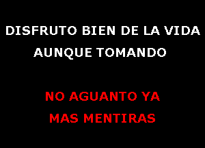 DISFRUTO BIEN DE LAVIDA
AUNQUE TOMANDO

N0 AGUANTO YA
MAS MENTI RAS