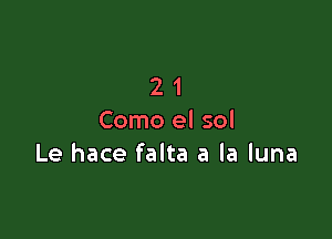 21

Como el sol
Le hace falta a la luna