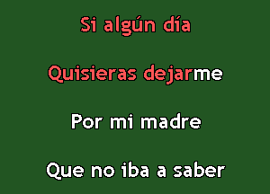 Si algL'm dia

Quisieras dejarme

Por mi madre

Que no iba a saber