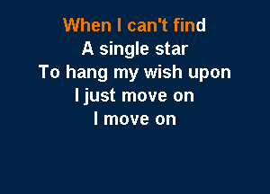 When I can't find
A single star
To hang my wish upon
Ijust move on

I move on