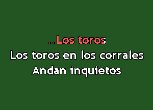 ..Los toros

Los toros en los corrales
Andan inquietos