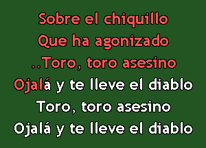 Sobre el chiquillo
Que ha agonizado
..Toro, toro asesino

OjaleI y te lleve el diablo
Toro, toro asesino
nca escarcha