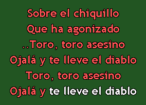 Sobre el chiquillo
Que ha agonizado
..Toro, toro asesino
Ojala y te lleve el diablo
Toro, toro asesino
Ojala y te lleve el diablo