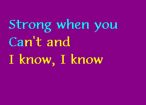 Strong when you
Can't and

I know, I know