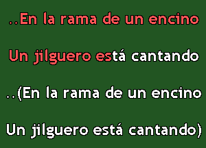 ..En la rama de un encino
Un jilguero estgl cantando
..(En la rama de un encino

Un jilguero estgl cantando)