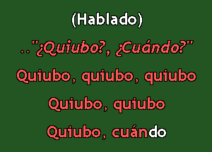 (Hablado)

..gQufubo?, gCudndo?

Quiubo, quiubo, quiubo

Quiubo, quiubo

Quiubo, cuzimdo