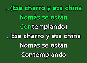 ..(Ese charro y esa china
Nomas se estan
Contemplando)

..Ese charro y esa china
Nomcis se estan

Contemplando l