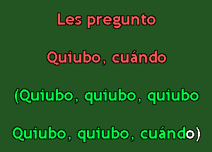 Les pregunto

Quiubo, cuzimdo

(Quiubo, quiubo, quiubo

Quiubo, quiubo, cu?ando)