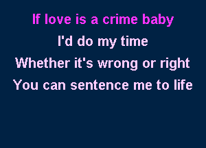 If love is a crime baby
I'd do my time
Whether it's wrong or right

You can sentence me to life