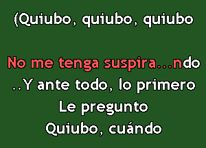 (Quiubo, quiubo, quiubo

No me tenga suspira...ndo
..Y ante todo, lo primero
Le pregunto
Quiubo, cuando