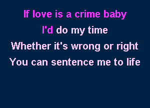 If love is a crime baby
I'd do my time
Whether it's wrong or right

You can sentence me to life