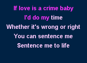 If love is a crime baby
I'd do my time
Whether it's wrong or right

You can sentence me
Sentence me to life