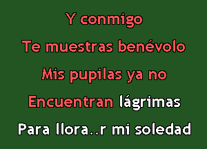 Y conmigo
Te muestras bene'zvolo
Mis pupilas ya no
Encuentran lagrimas

Para llora..r mi soledad