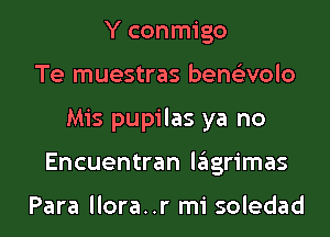 Y conmigo
Te muestras bene'zvolo
Mis pupilas ya no
Encuentran lagrimas

Para llora..r mi soledad