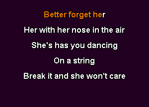 Better forget her

Her with her nose in the air

She's has you dancing

On a string

Break it and she won't care