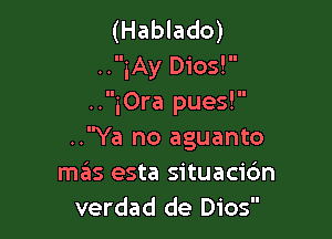 (Hablado)
..iAy Dios!
..iOra pues!

..Ya no aguanto
mas esta situacic'm
verdad de Dios