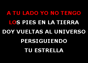 A TU LADO Y0 N0 TENGO
LOS PIES EN LATIERRA
DOY VUELTAS AL UNIVERSO
PERSIGUIENDO
TU ESTRELLA