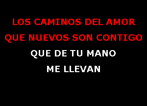 LOS CAMINOS DEL AMOR
QUE NUEVOS SON CONTIGO
QUE DE TU MANO
ME LLEVAN