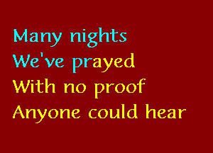 Many nights
We've prayed

With no promC
Anyone could hear