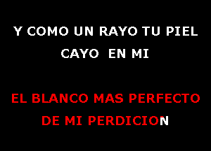 Y COMO UN RAYO TU PIEL
CAYO EN MI

EL BLANCO MAS PERFECTO
DE MI PERDICION