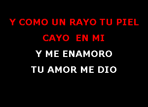 Y COMO UN RAYO TU PIEL
CAYO EN MI

Y ME ENAMORO
TU AMOR ME DIO