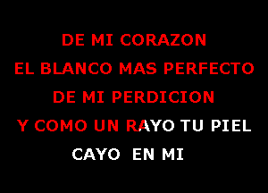 DE MI CORAZON
EL BLANCO MAS PERFECTO
DE MI PERDICION
Y COMO UN RAYO TU PIEL
CAYO EN MI